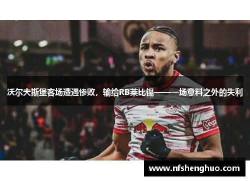 沃尔夫斯堡客场遭遇惨败，输给RB莱比锡——一场意料之外的失利